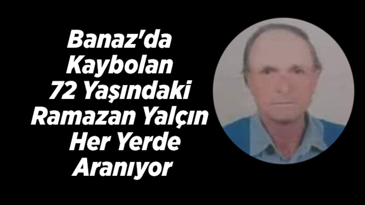 Banaz'da kaybolan 72 yaşındaki Ramazan Yalçın her yerde aranıyor