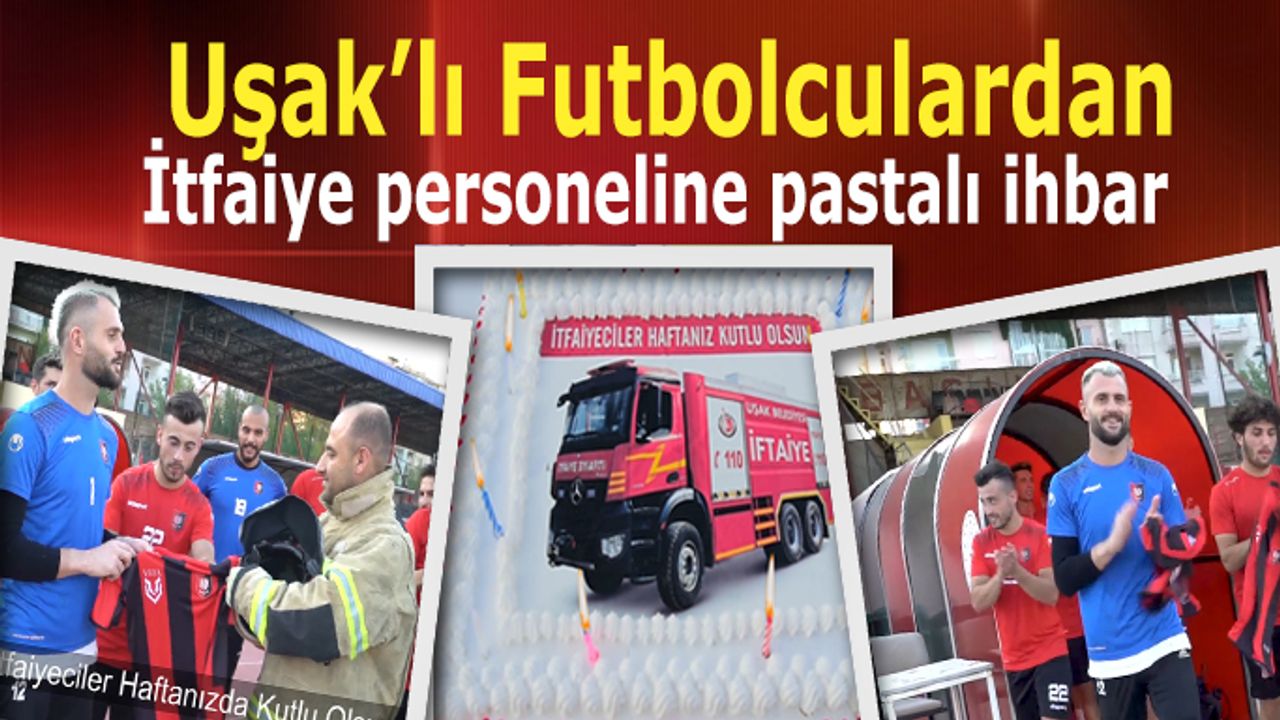 Uşak’lı futbolculardan İtfaiye personeline pastalı ihbar