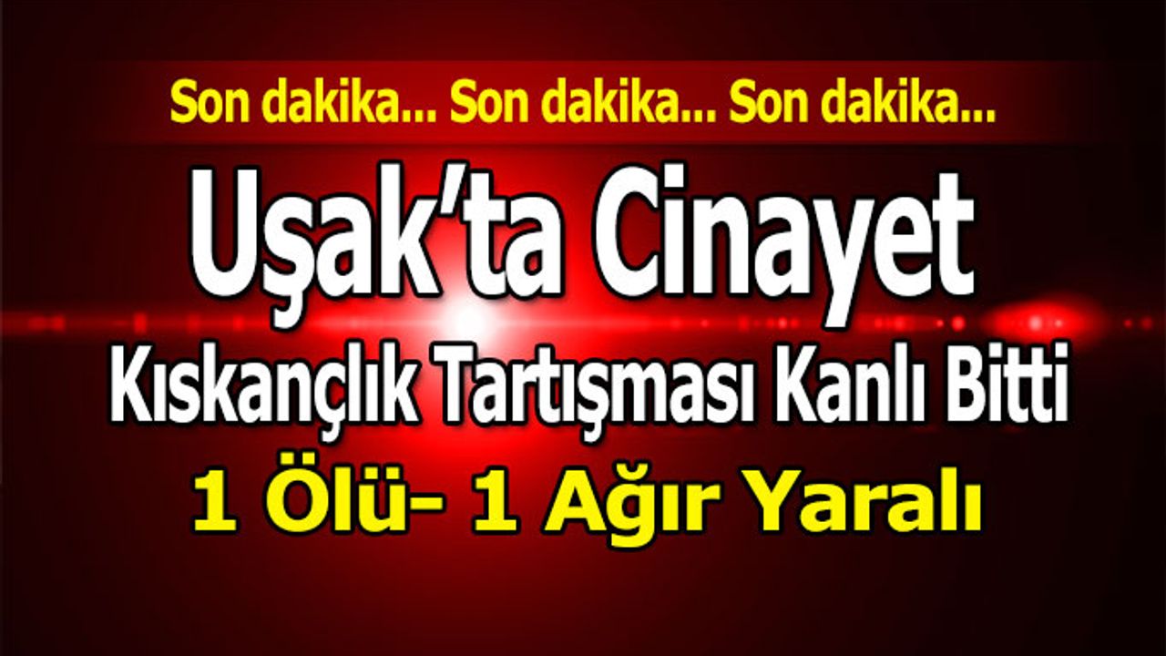 Uşak’ta kıskançlık cinayeti, 1 ölü 1 ağır yaralı