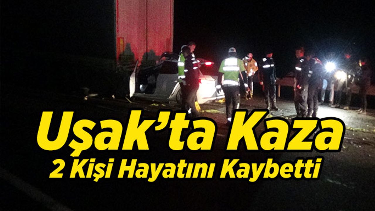 Uşak’ta Kaza 2 Kişi Hayatını Kaybetti