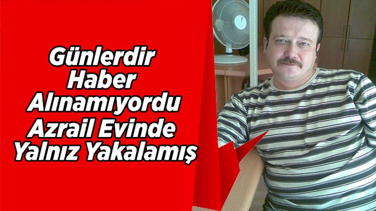 Günlerdir Haber Alınamıyordu, Azrail Evinde Yalnız Yakalamış