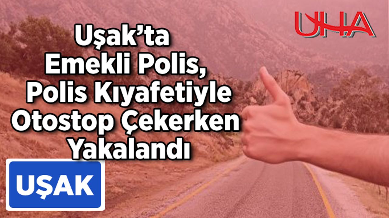 Uşak’ta Emekli Polis, Polis Kıyafetiyle Otostop Çekerken Yakalandı