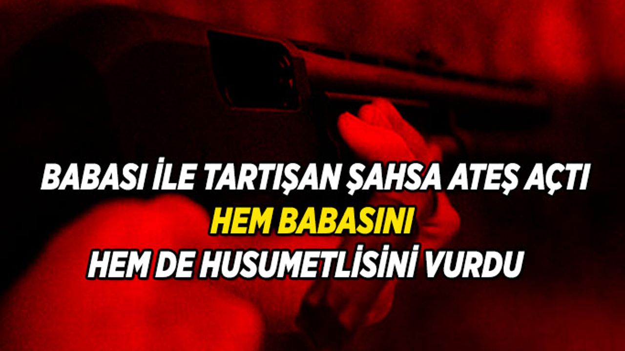 Babası ile tartışan şahsa ateş açtı, hem babasını hem de husumetlisini vurdu