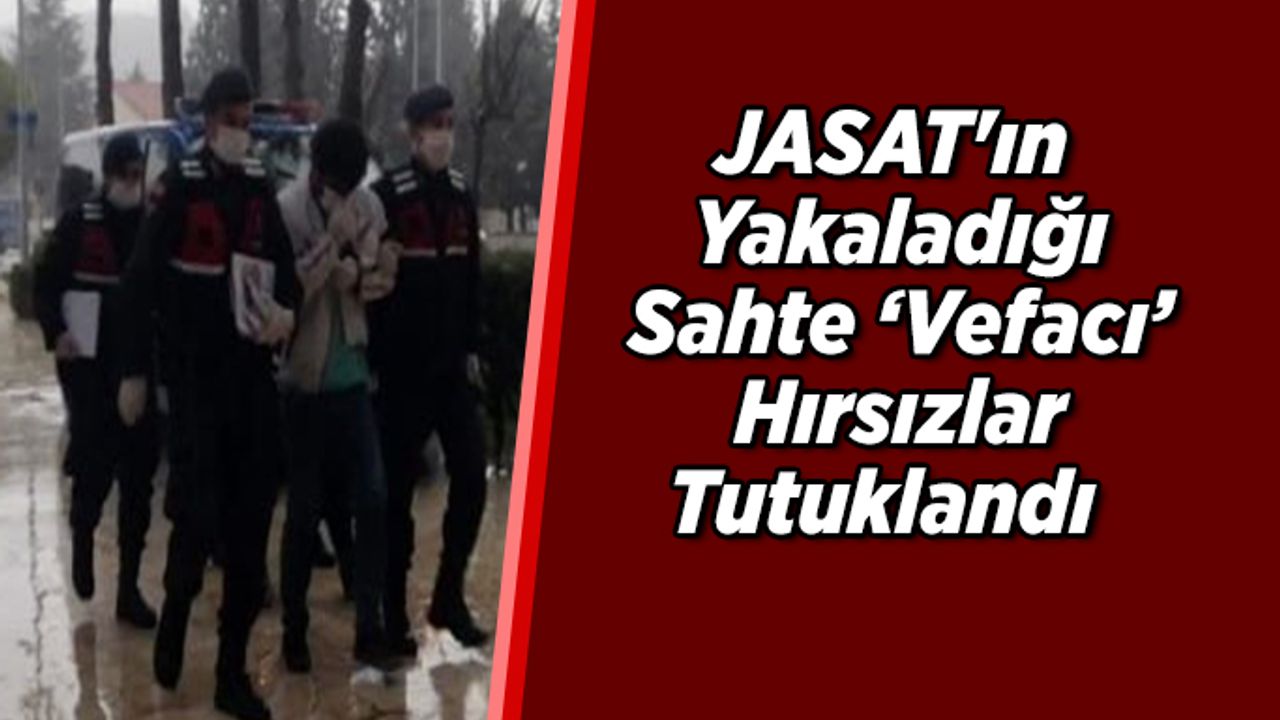 JASAT'ın Yakaladığı Sahte ‘Vefacı’ Hırsızlar Tutuklandı