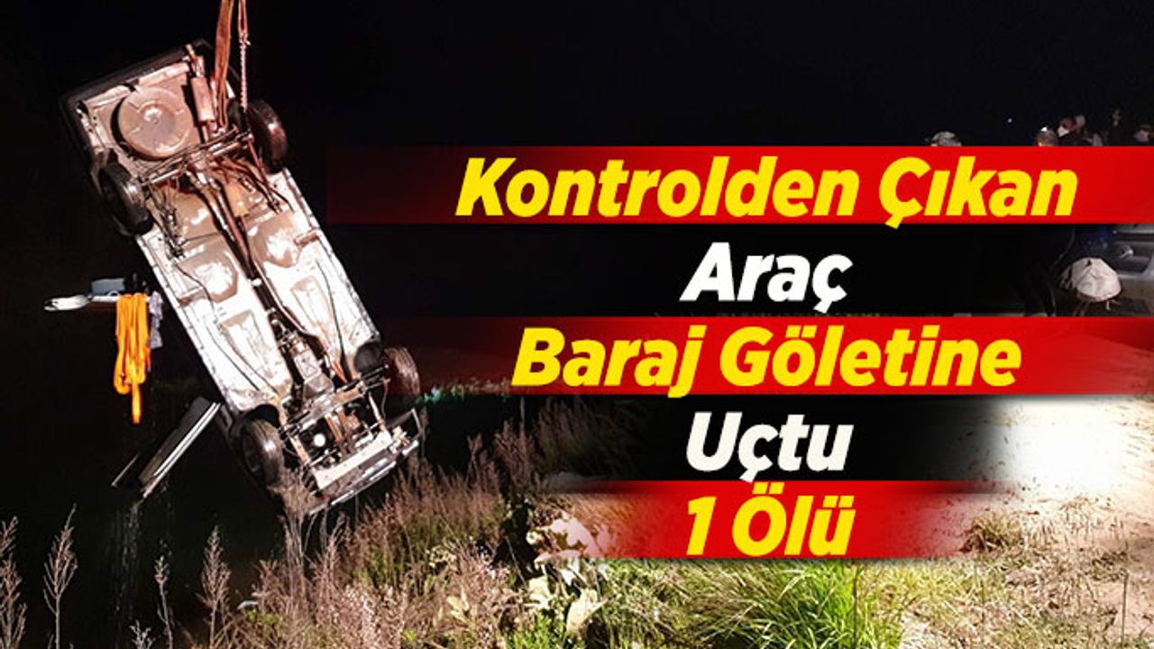Kontrolden Çıkan Araç Baraj Göletine Uçtu: 1 Ölü