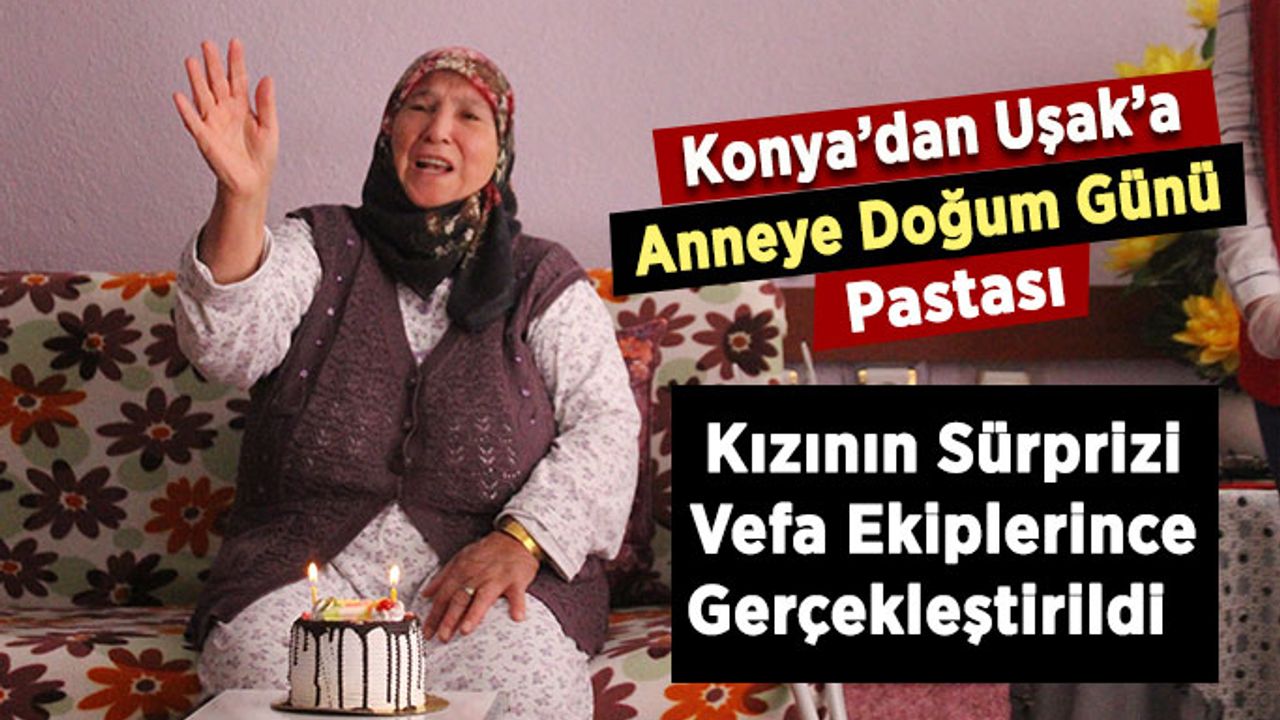 Konya’dan Uşak’ta oturan anneye doğum günü sürprizi