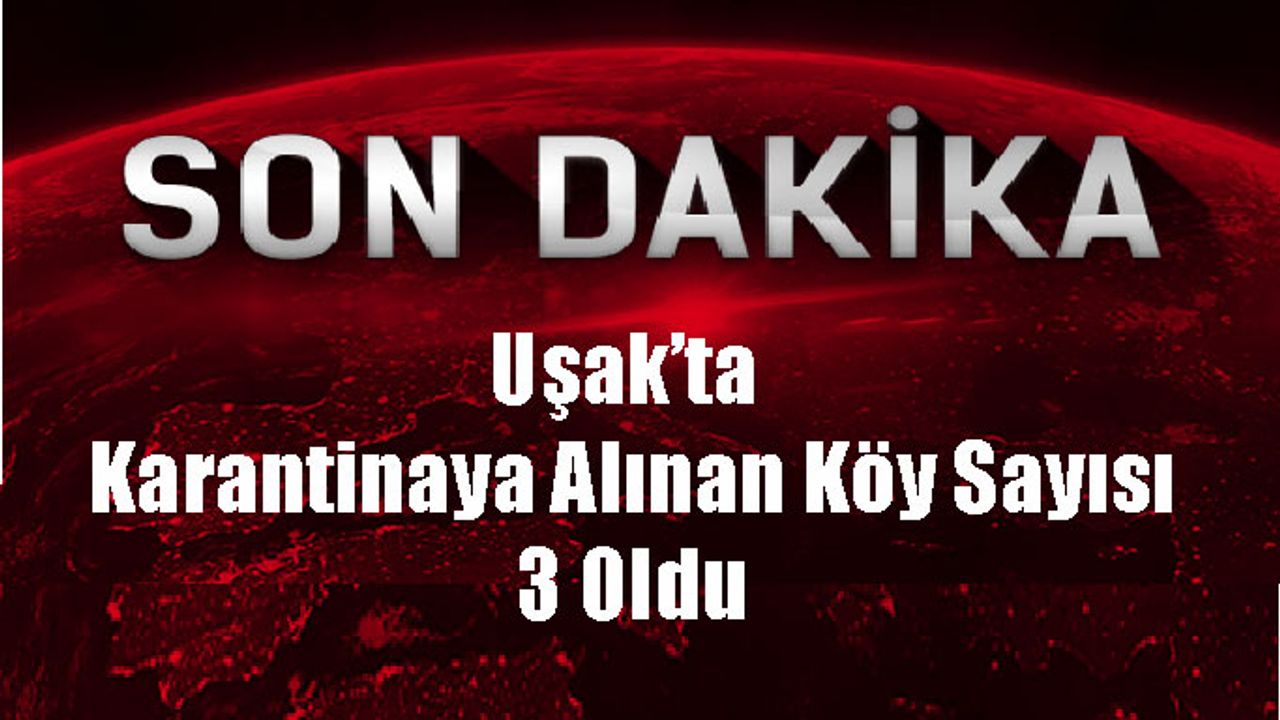 Uşak'ta karantinaya alınan köy sayısı 3 oldu