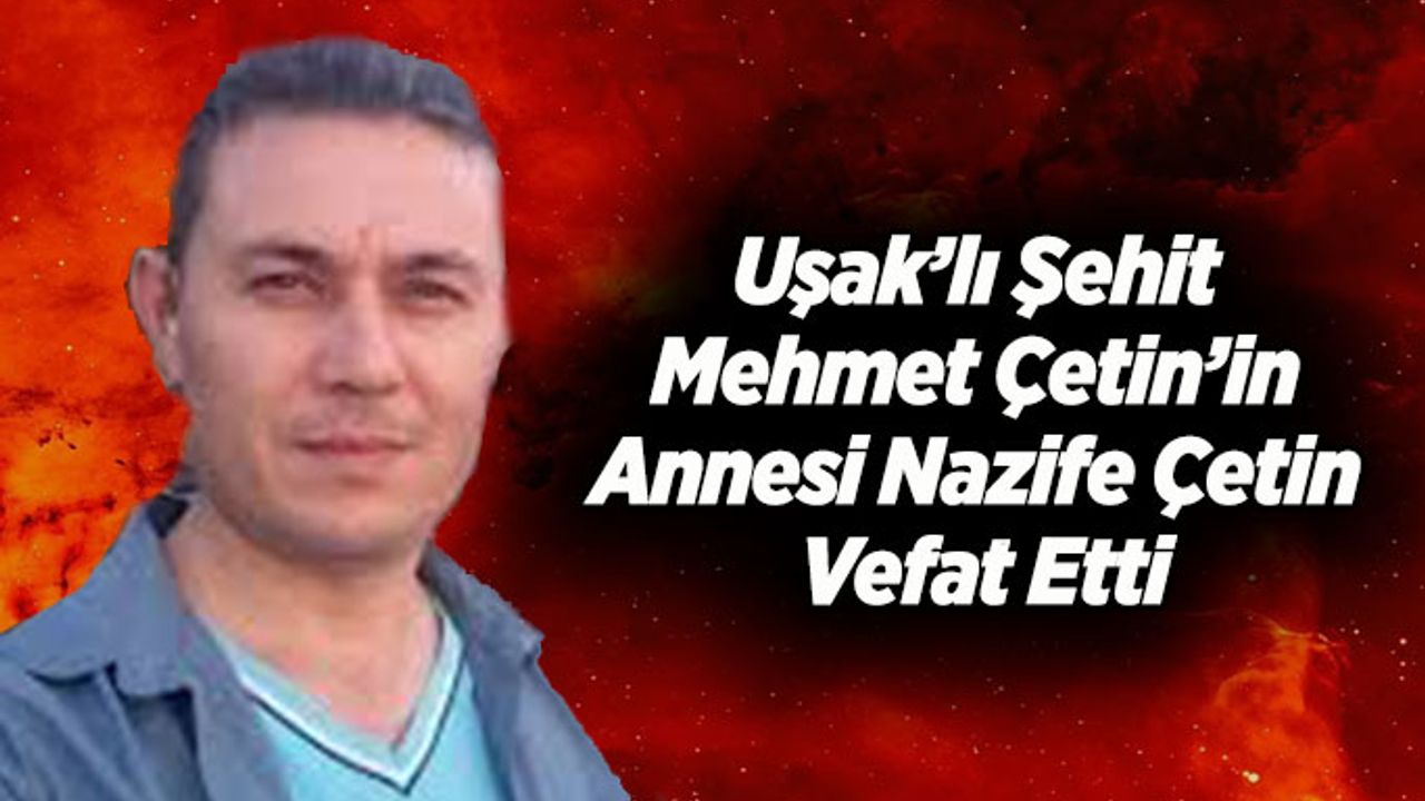 Uşak’lı Şehit Mehmet Çetin’in Annesi Nazife Çetin Vefat Etti