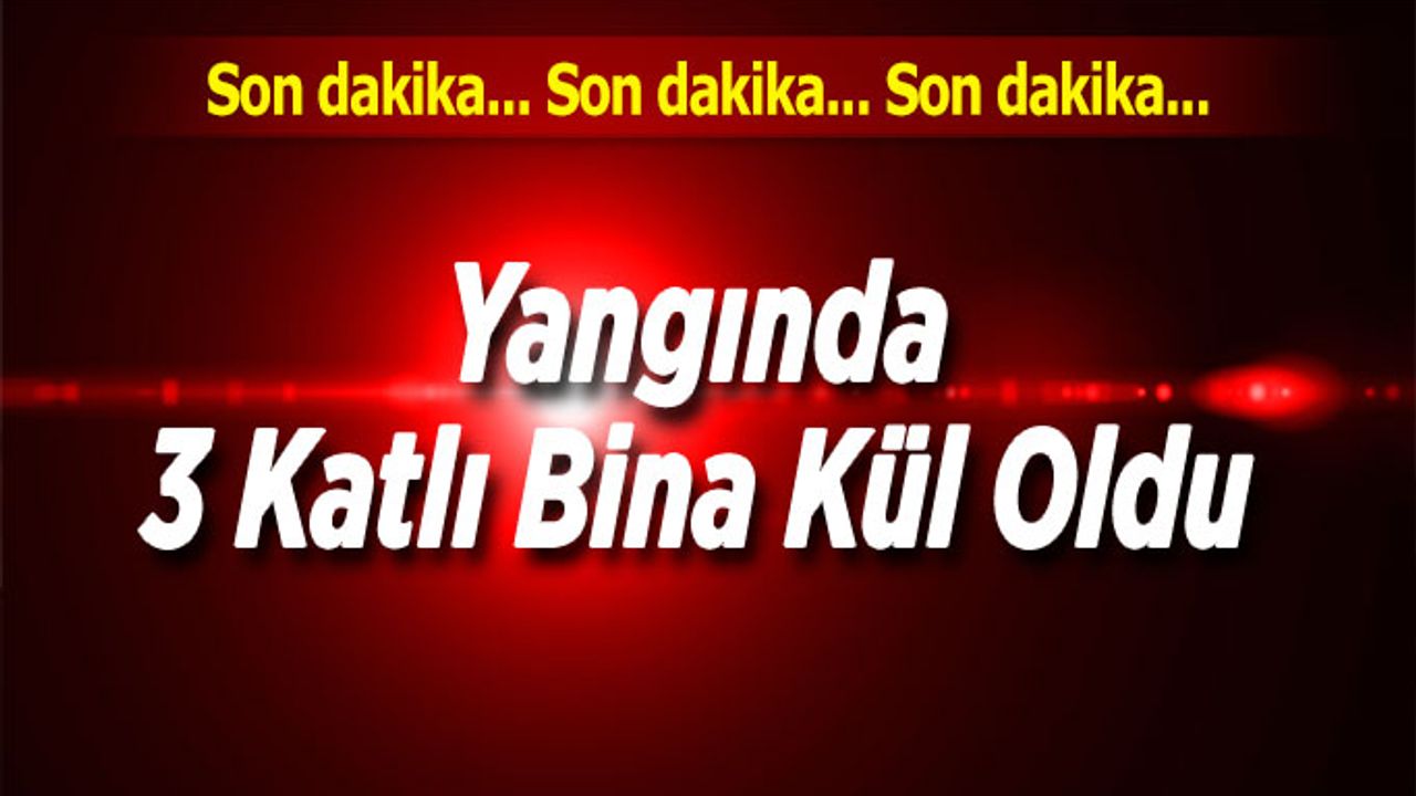 Yangında 3 katlı bina kül oldu