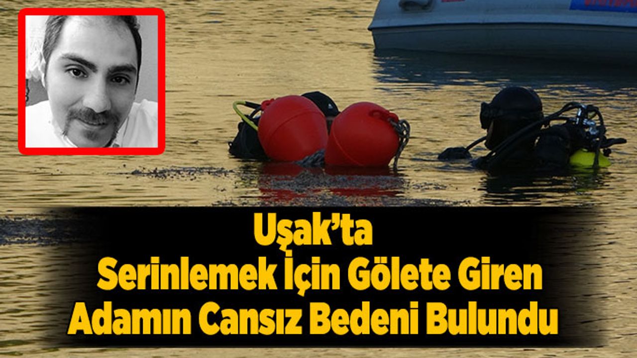 Uşak’ta  Serinlemek İçin Gölete Giren Adamın Cansız Bedeni Bulundu