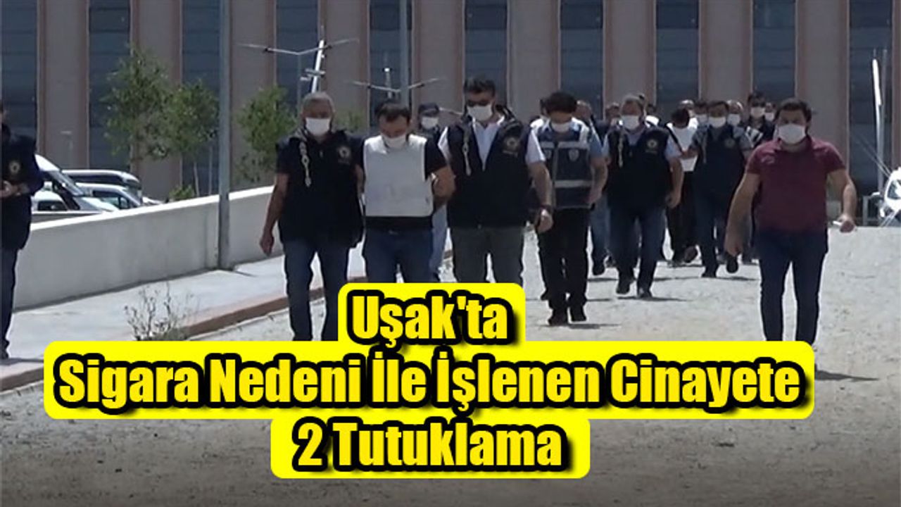 Uşak'ta Sigara Nedeni İle İşlenen Cinayete 2 Tutuklama