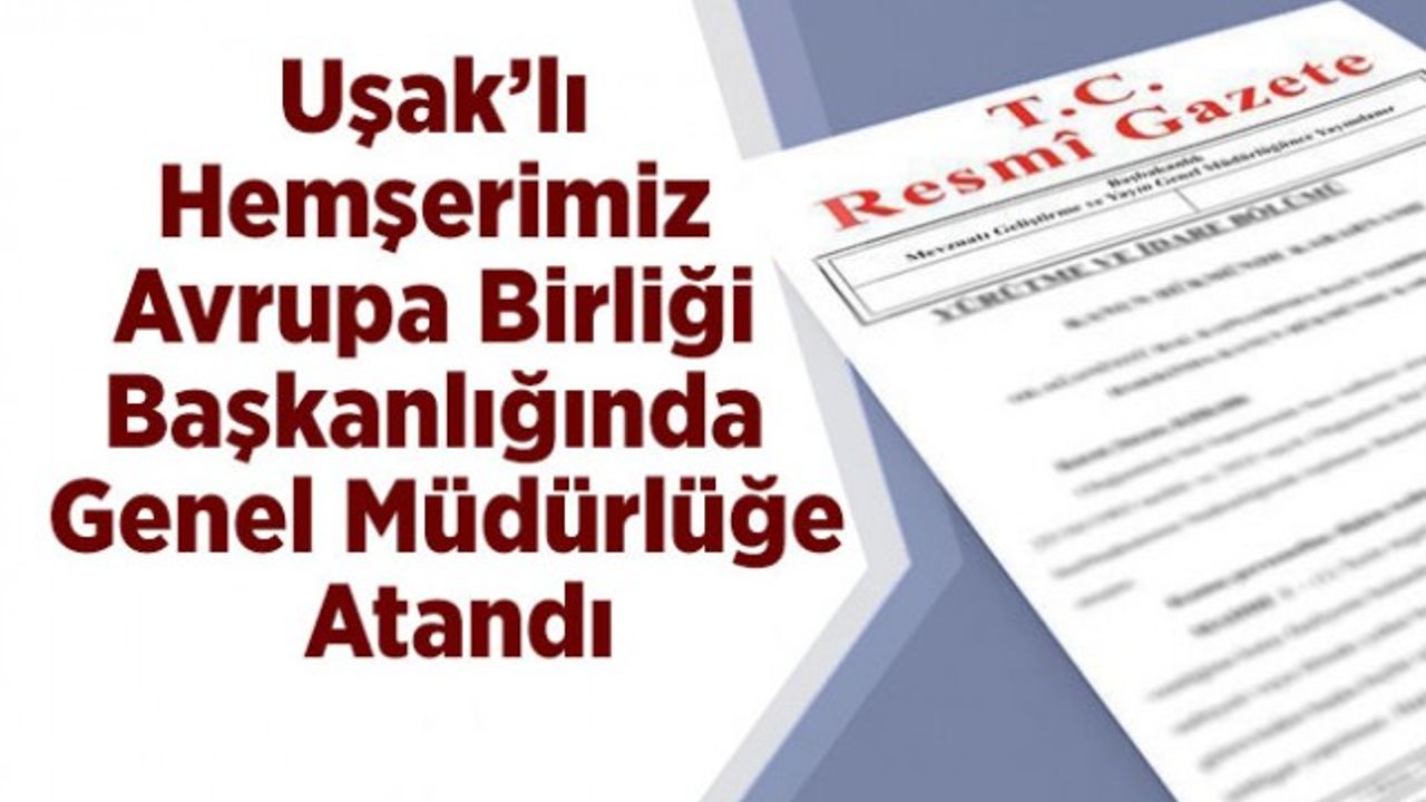Uşak’lı Hemşerimiz Avrupa Birliği Başkanlığında Genel Müdürlüğe Atandı