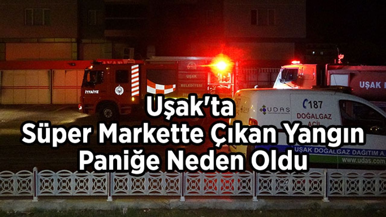 Uşak'ta süper markette çıkan yangın paniğe neden oldu