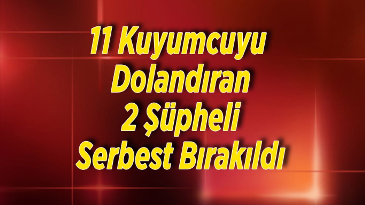 11 Kuyumcuyu Dolandıran 2 Şüpheli Serbest Bırakıldı