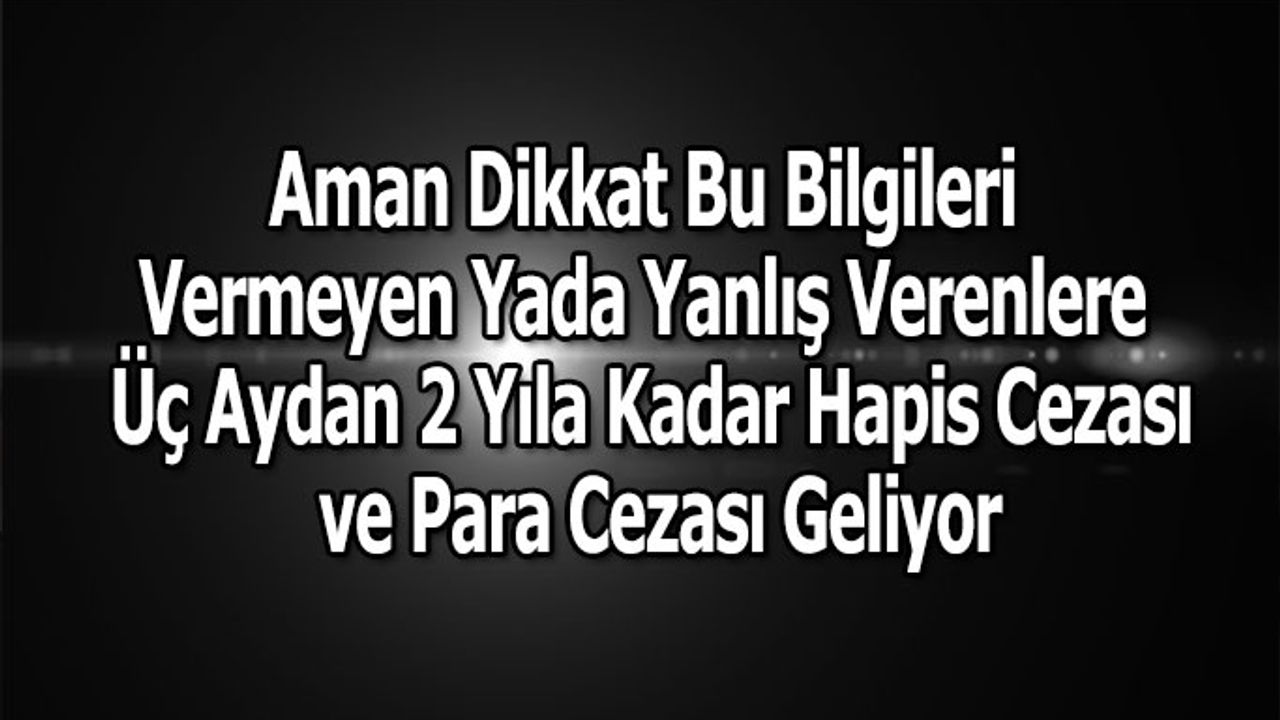 O Bilgiyi Yanlış verirseniz, Hapis ve Para Cezası Alacaksınız