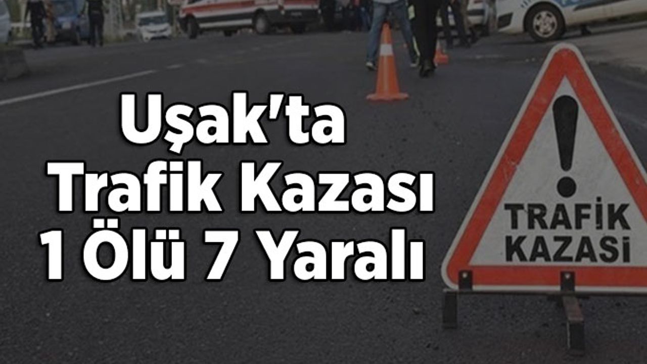 Uşak'ta Trafik Kazası; 1 Ölü 7 Yaralı