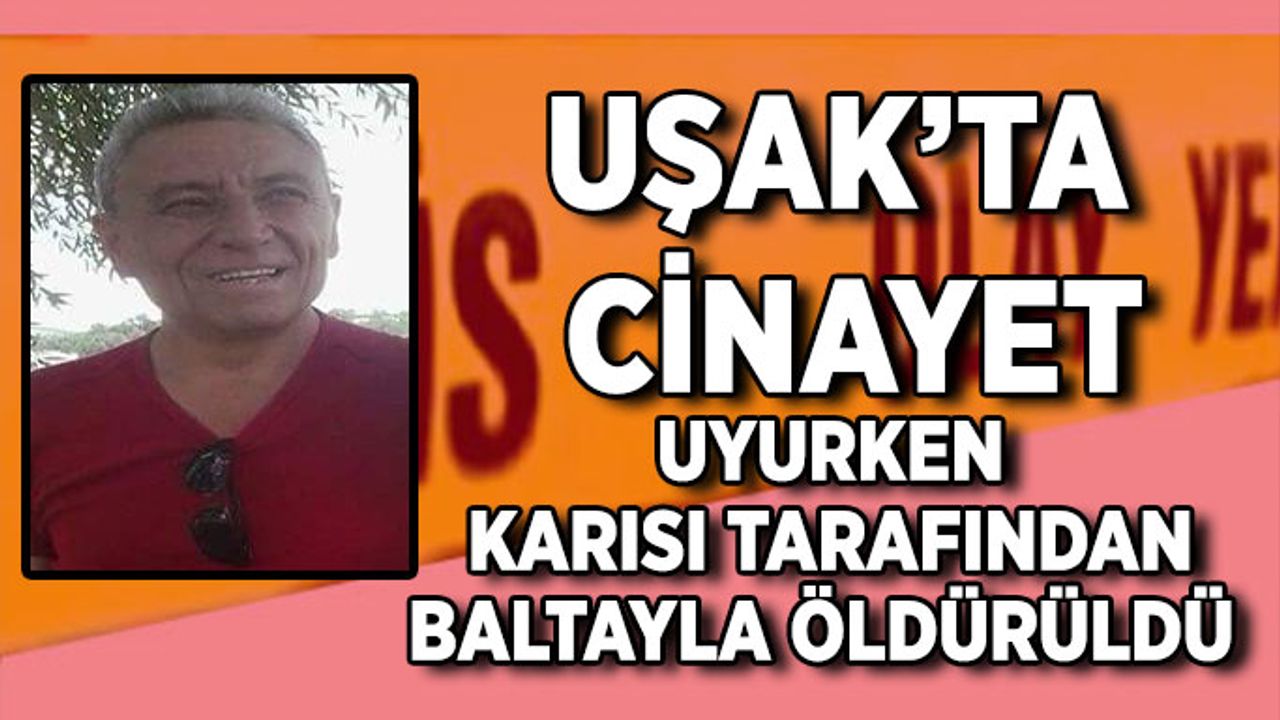 Uşak’ta Cinayet, Uyurken Karısı Tarafından Baltayla Öldürüldü