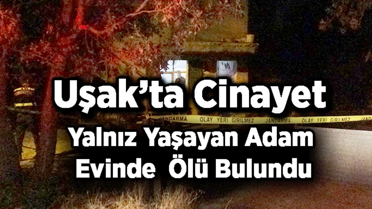 Uşak’ta Cinayet, Yalnız Yaşayan Adam Evinde Ölü Bulundu