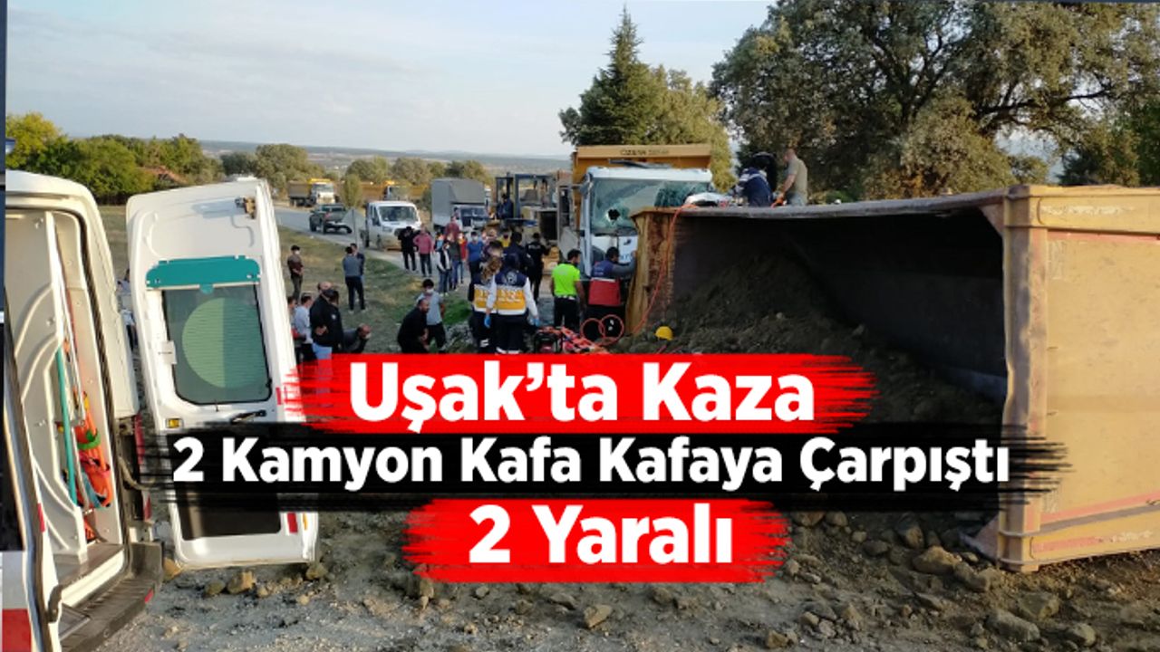 Uşak’ta 2 kamyon kafa kafaya çarpıştı, 2 yaralı