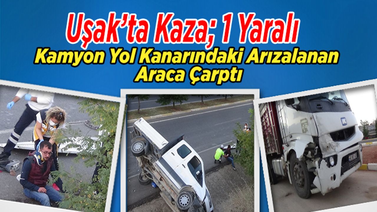 Uşak’ta Kaza,  Kamyon Yol Kanarındaki Arızalanan Araca Çarptı, 1 Yaralı