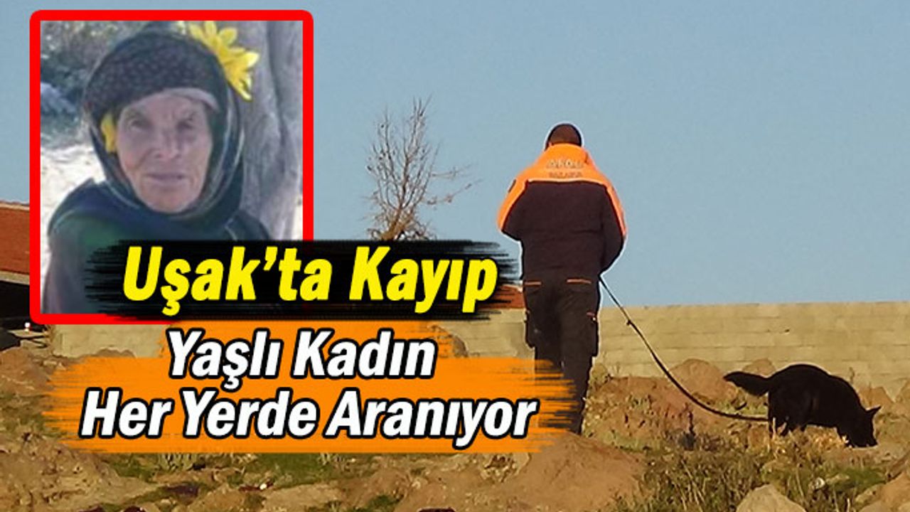 Uşak’ta 90 Yaşında ki Kayıp Kadın Her Yerde Aranıyor