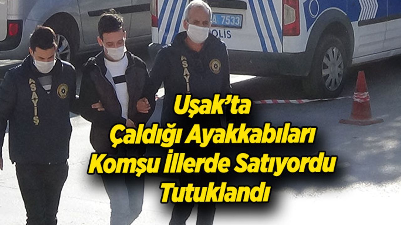 Uşak’ta Evlerden Çaldığı Ayakkabıları Komşu İllerde Satan Zanlı Tutuklandı