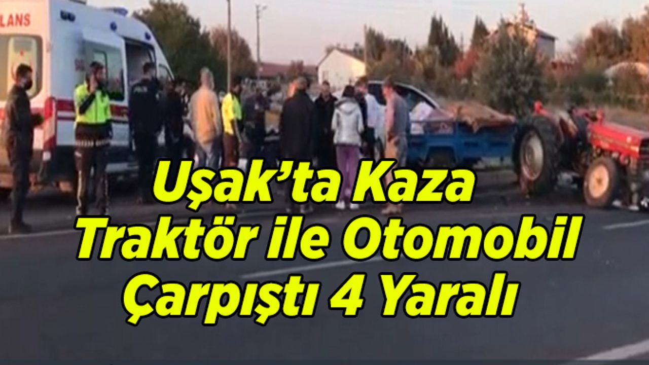Uşak’ta Kaza, Traktör ile Otomobil Çarpıştı, 4 Yaralı