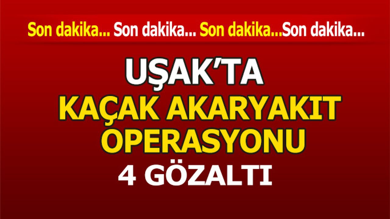 Uşak’ta kaçak akaryakıt operasyonu, 4 gözaltı