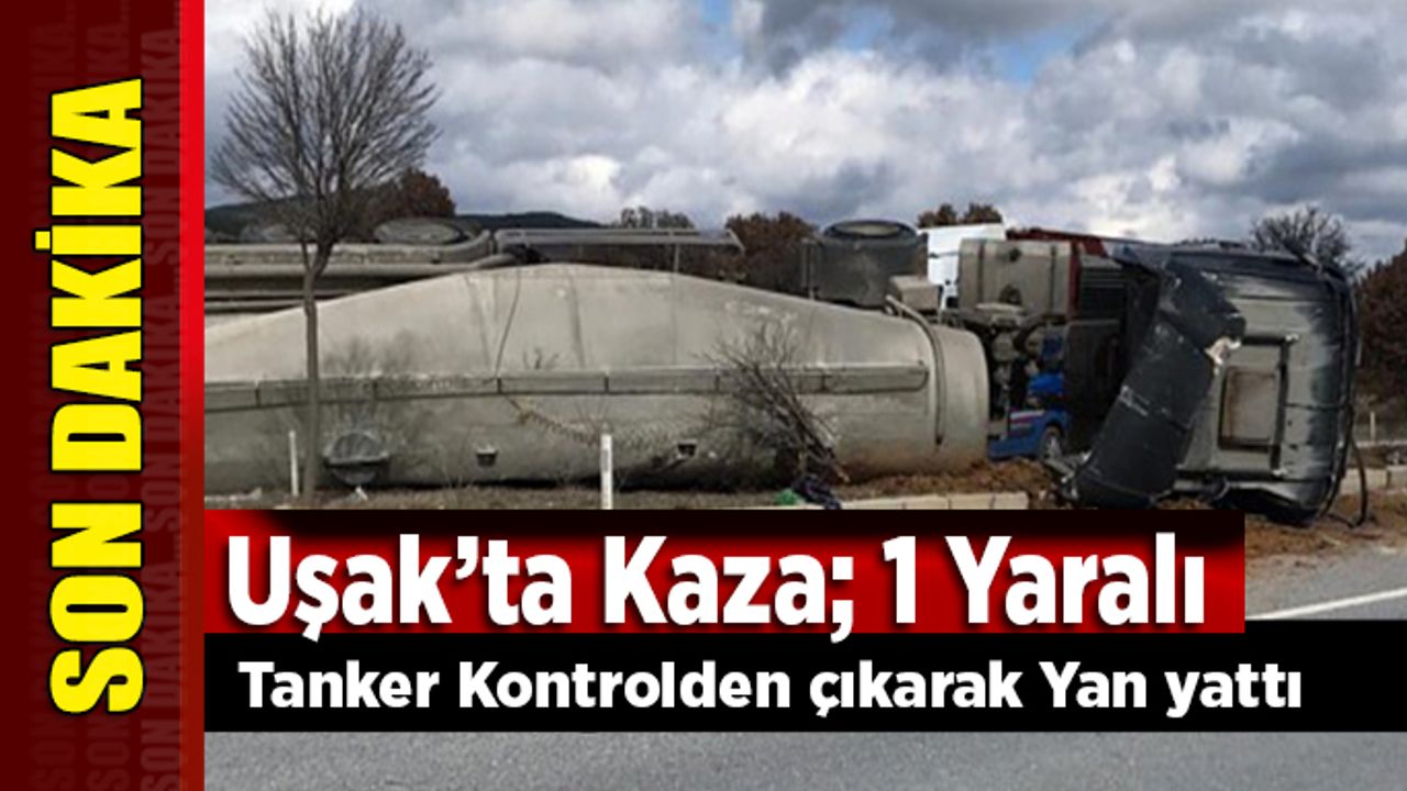 Uşak'ta Kaza, Sürücü Direksiyon Hakimiyetini Kaybetti, Tanker Yan Yattı