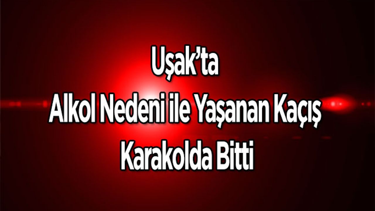 Alkol Nedeni İle Yaşanan Kaçış Karakolda Bitti