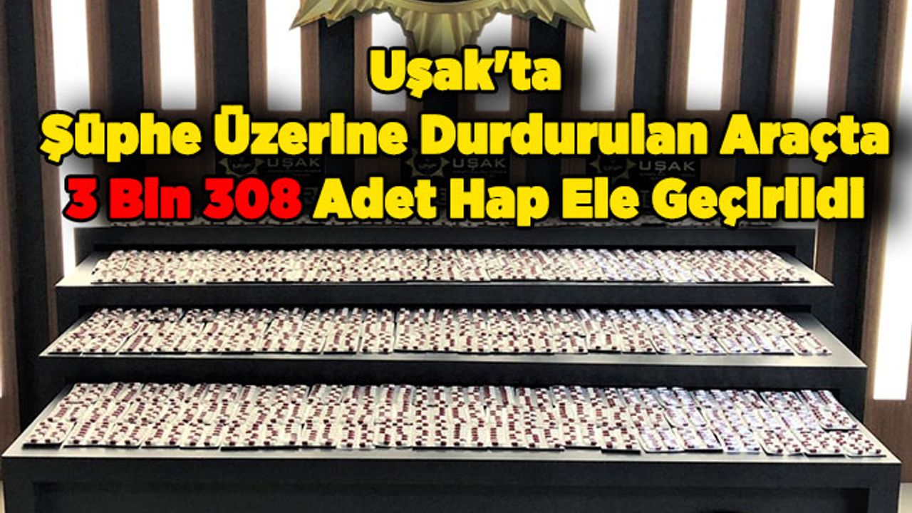 Uşak'ta Şüphe Üzerine Durdurulan Araçta 3 Bin 308 Sentetik Ecza Hap Ele Geçirildi