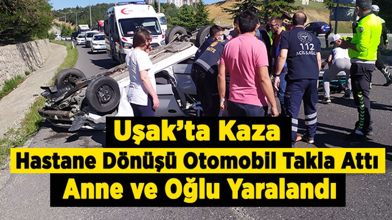 Uşak’ta Kaza Hastane Dönüşü Otomobil Takla Attı, Anne ve Oğlu Yaralandı