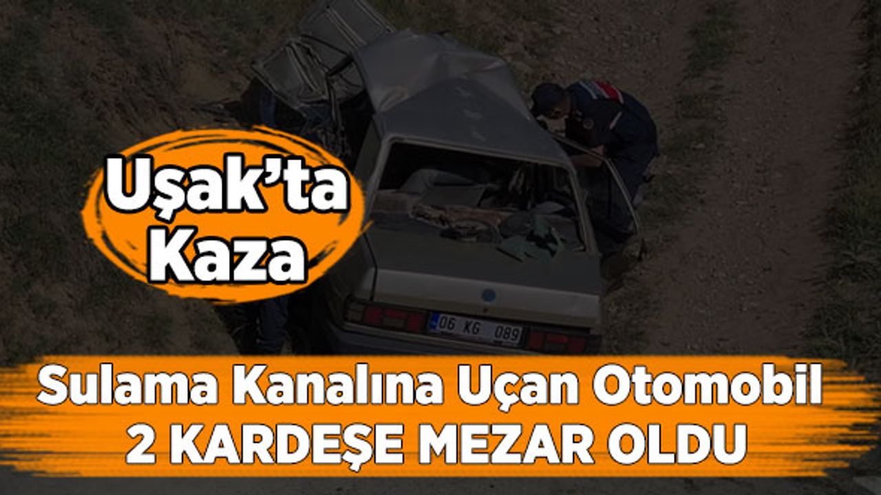 Uşak’ta Kaza, Sulama Kanalına Uçan Otomobil 2 Kardeşe Mezar Oldu