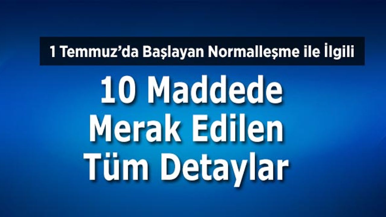 1 Temmuz’da Başlayan Normalleşme İle İlgili 10 Maddede Tüm Detaylar