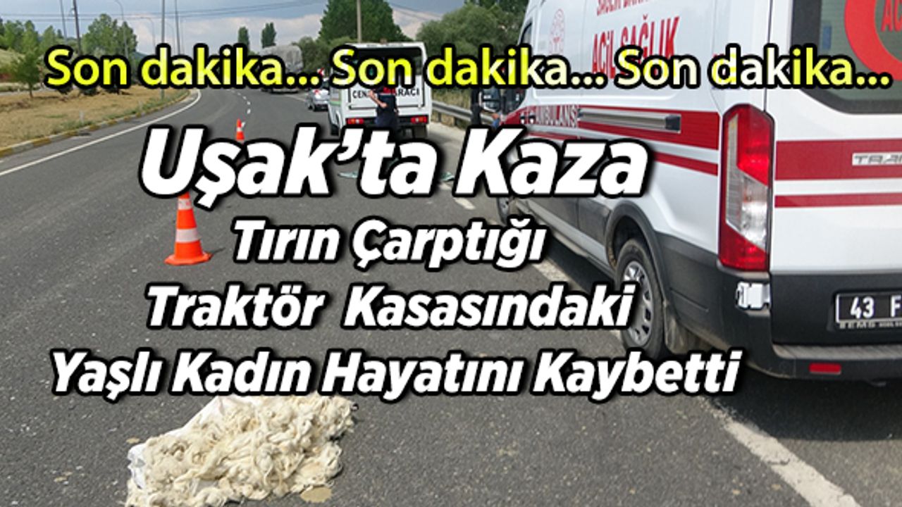 Tırın Çarptığı Traktör Kasasındaki Yaşlı Kadın Hayatını Kaybetti