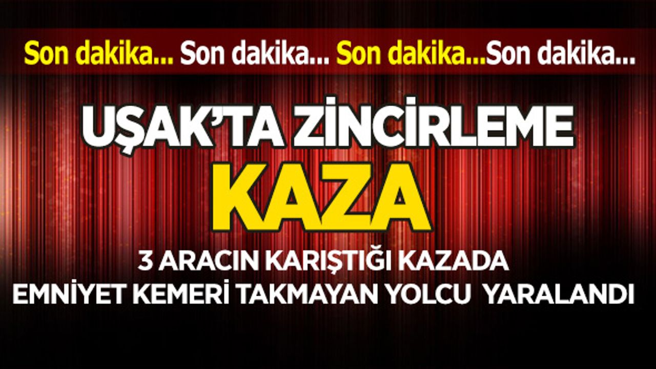 Uşak'ta 3 Aracın Karıştığı Zincirleme Kaza 1 Yaralı