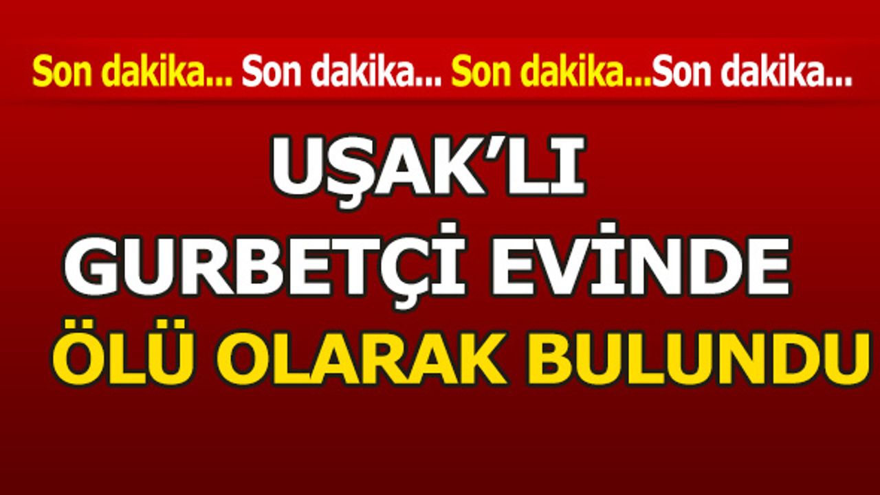 Uşak’lı Gurbetçi Evinde Ölü Olarak Bulundu