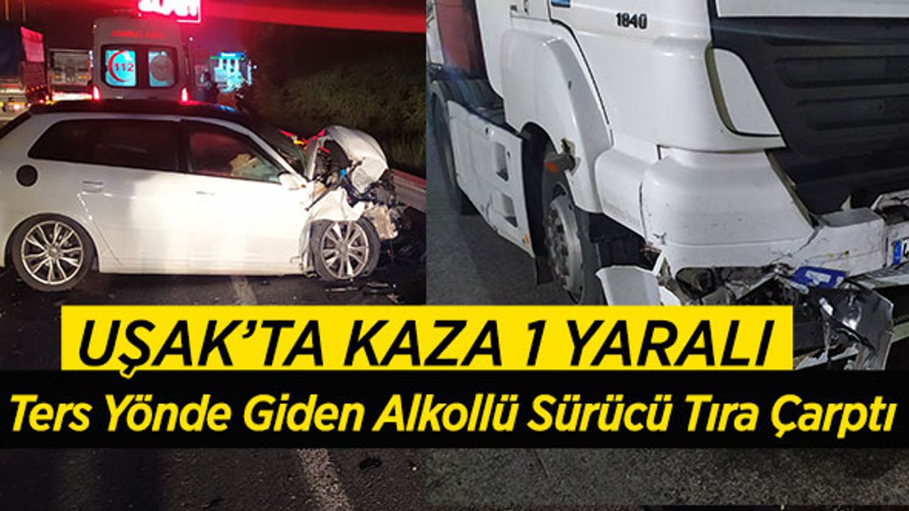 Uşak’ta Ters Yönde Giden Alkollü Sürücü Tıra Çarptı , 1 Yaralı