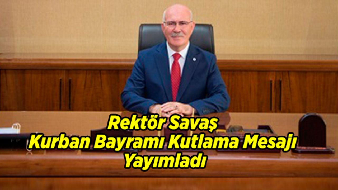 Rektör Savaş Kurban Bayramı Kutlama Mesajı Yayımladı