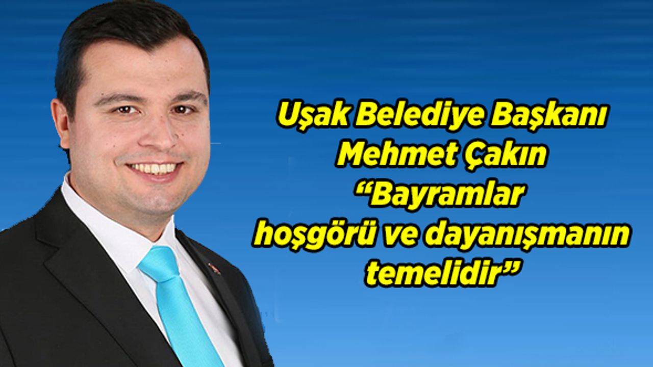 Uşak Belediye Başkanı Mehmet Çakın “Bayramlar  hoşgörü ve dayanışmanın  temelidir”
