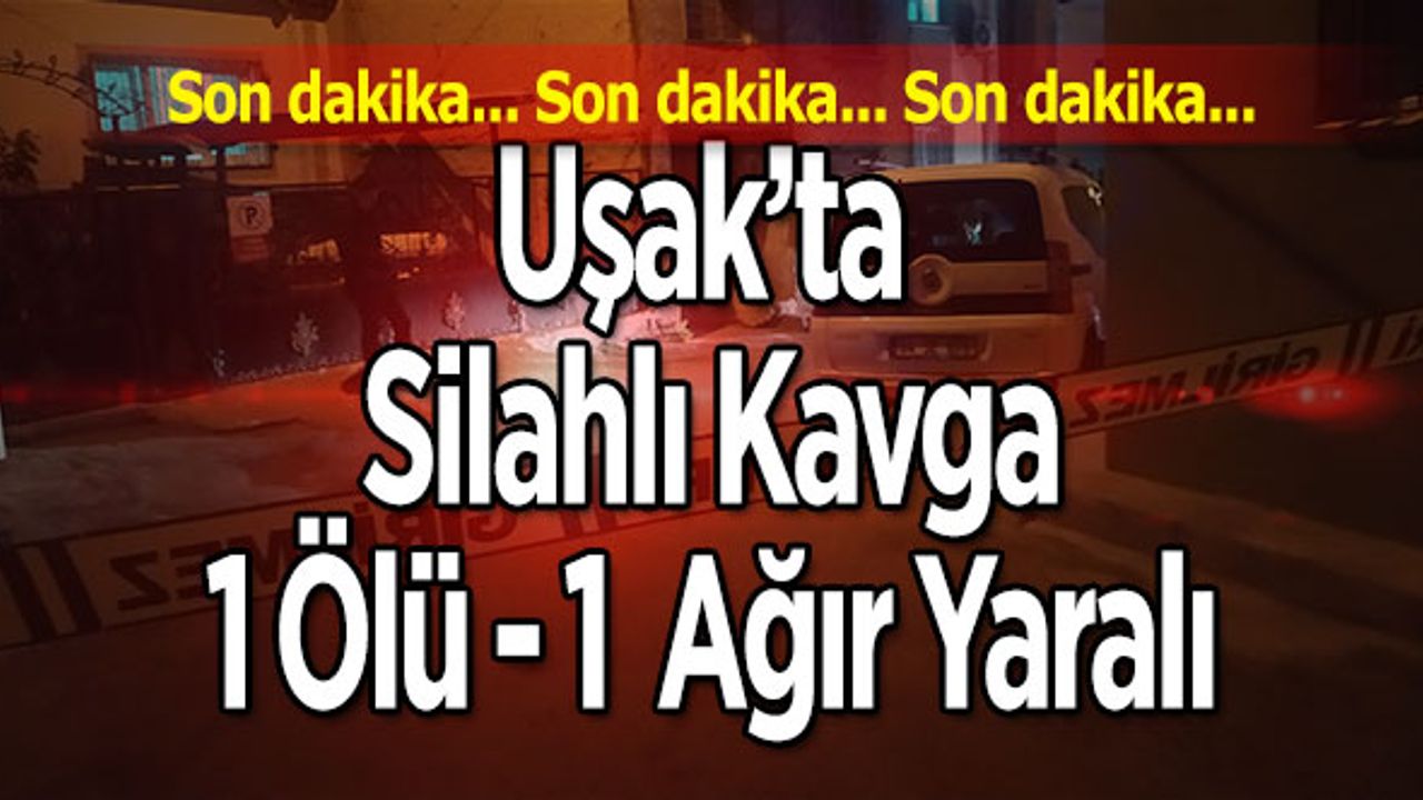 Uşak’ta Silahlı Kavga 1 Ölü, 1 Ağır  Yaralı