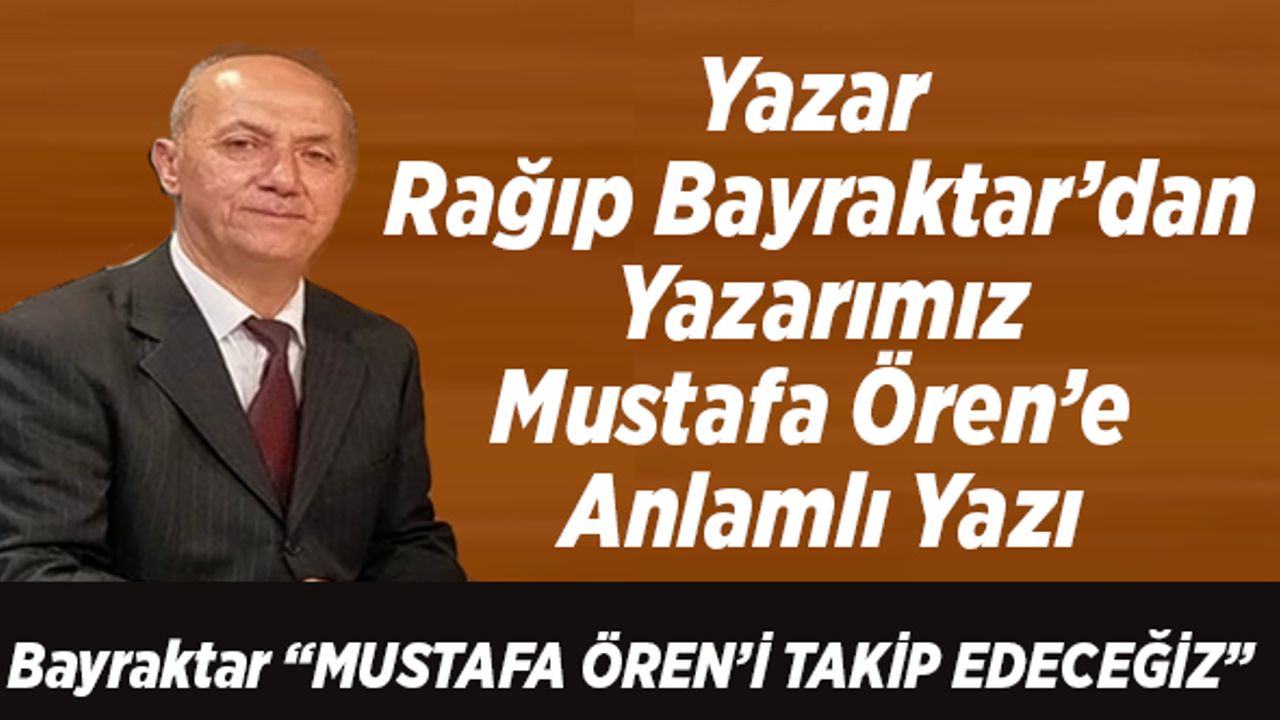 Köşe Yazarı Rağıp Bayraktar’dan, Yazarımız Mustafa Ören’e Anlamlı Yazı