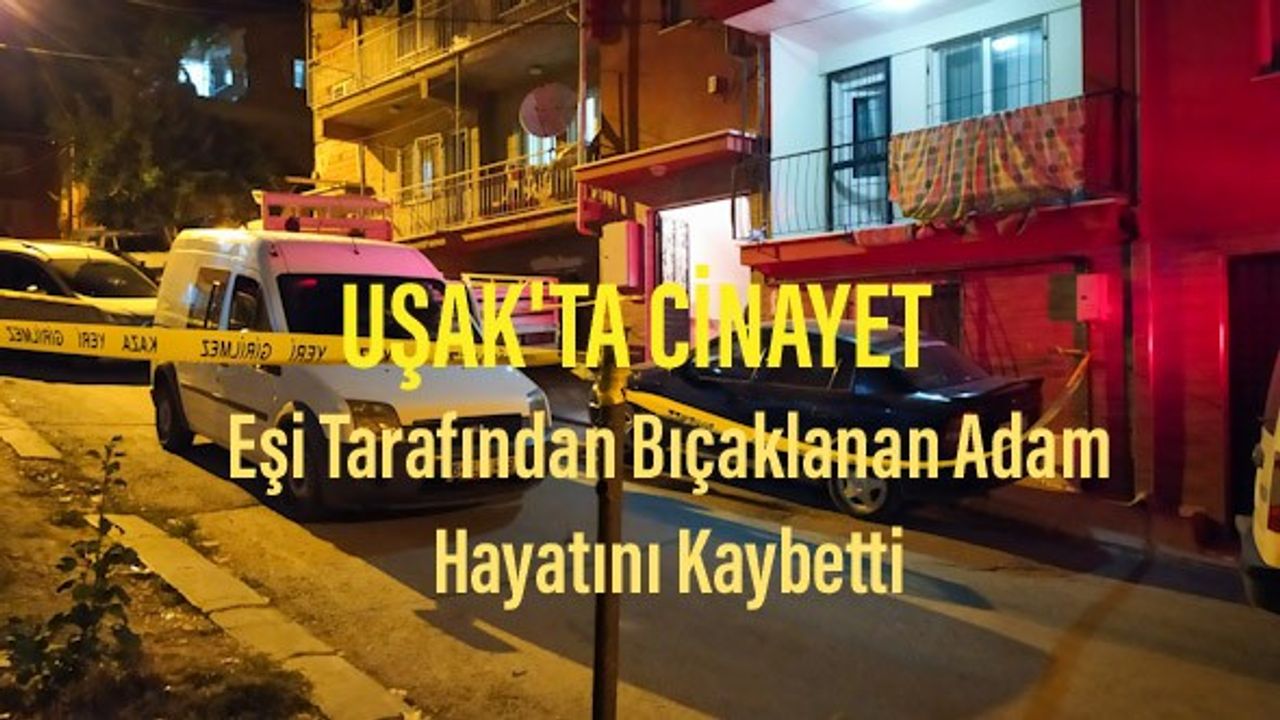 Uşak'ta eşi tarafından bıçaklanan adam hayatını kaybetti