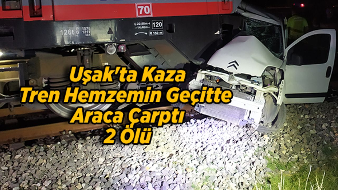 Uşak'ta Tren Hemzemin Geçitte Araca Çarptı, 2 Ölü
