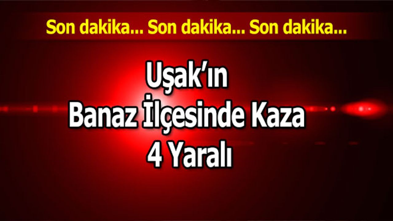 Uşak’ın Banaz İlçesinde Kaza 4 Yaralı