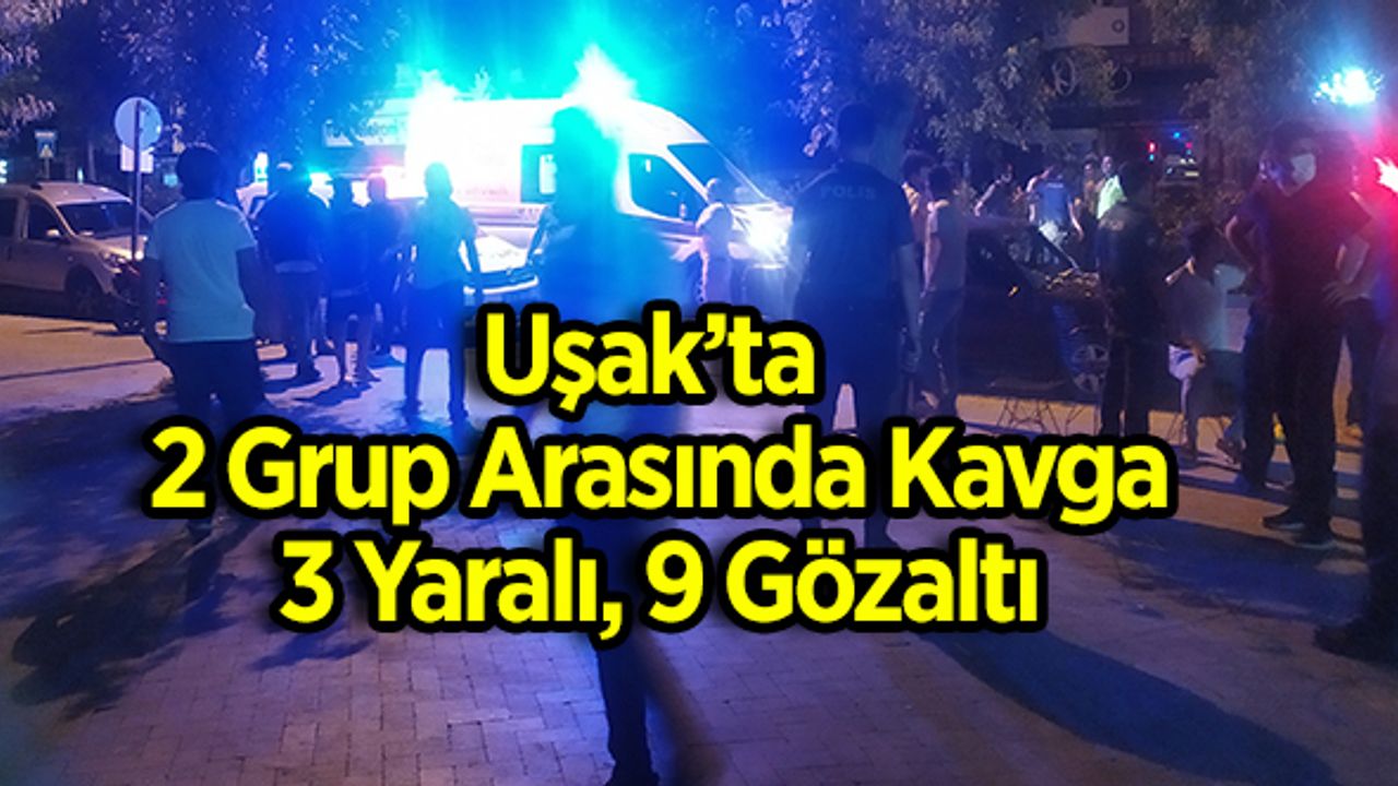 Uşak’ta 2 Grup Arasında Kavga, 3 Yaralı, 9 Gözaltı