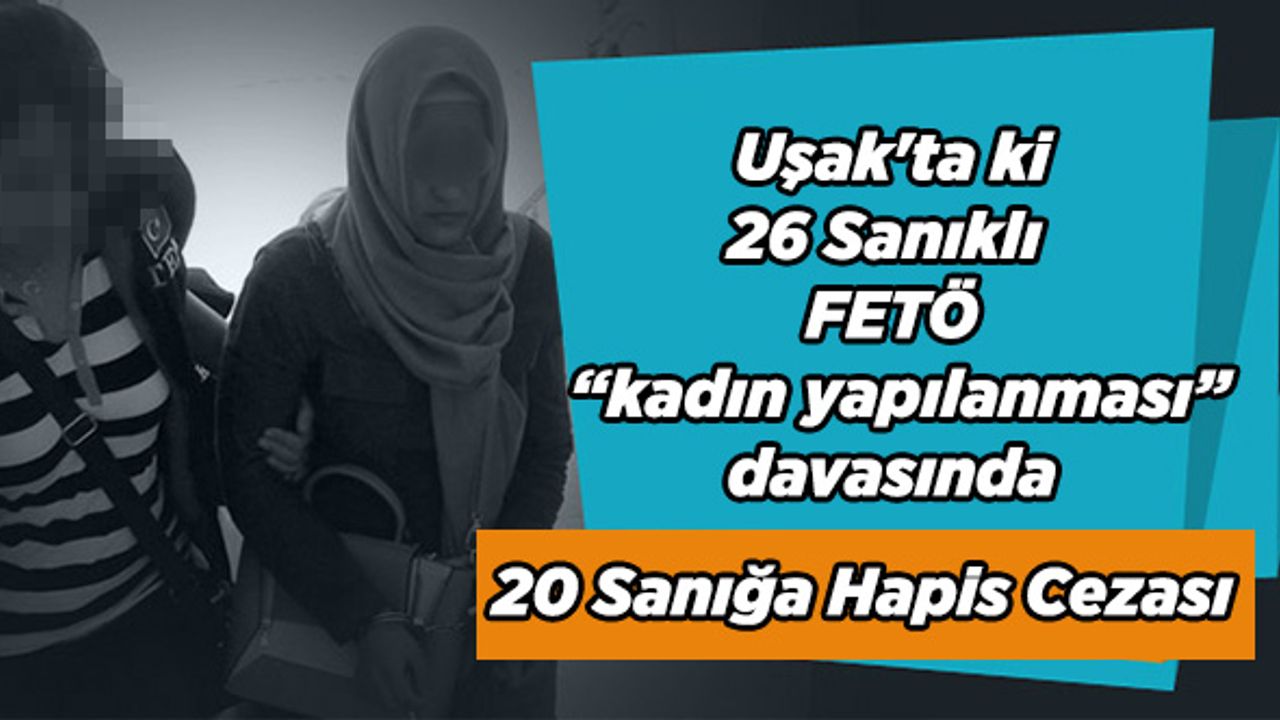 Uşak'ta ki “FETÖ kadın yapılanması" davasında 20 Sanığa Hapis Cezası