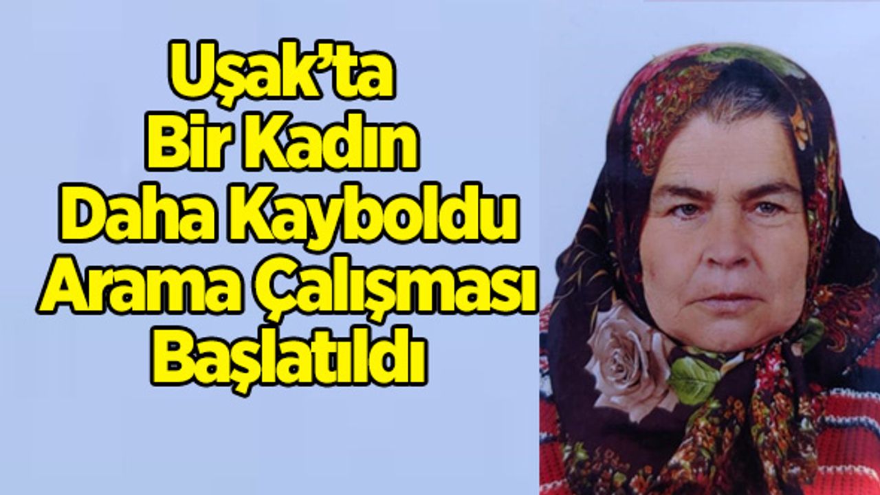 Uşak’ta Bir Kadın Daha Kayboldu, Arama Çalışması Başlatıldı