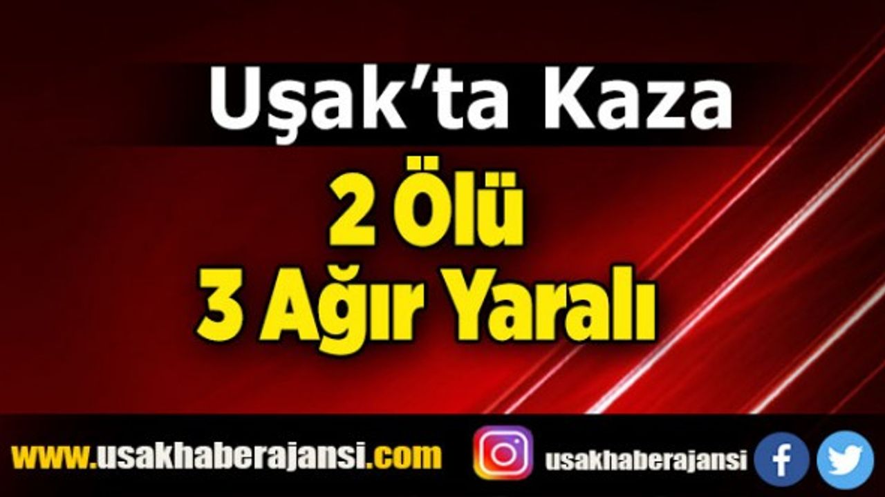 Uşak’ta Kaza, 2 ölü, 3 ağır yaralı