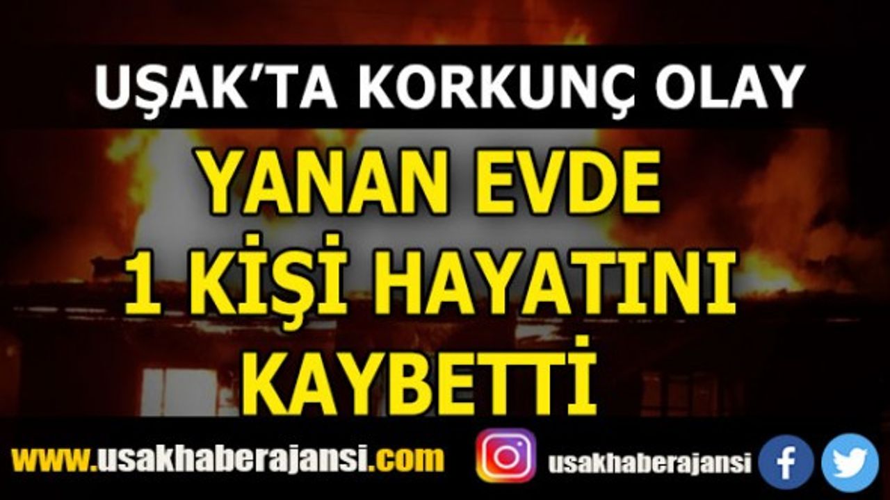 Uşak’ta Korkunç Olay, Yanan Evde 1 Kişi Hayatını Kaybetti
